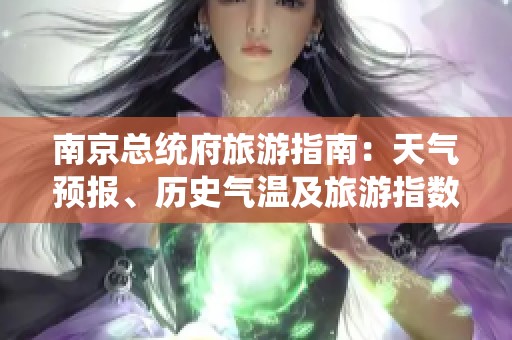 南京总统府旅游指南：天气预报、历史气温及旅游指数全解析