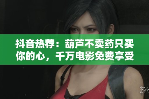抖音热荐：葫芦不卖药只买你的心，千万电影免费享受