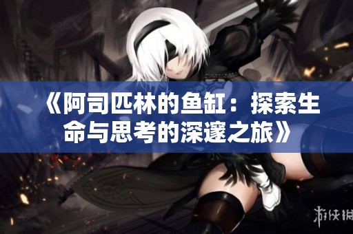 《阿司匹林的鱼缸：探索生命与思考的深邃之旅》