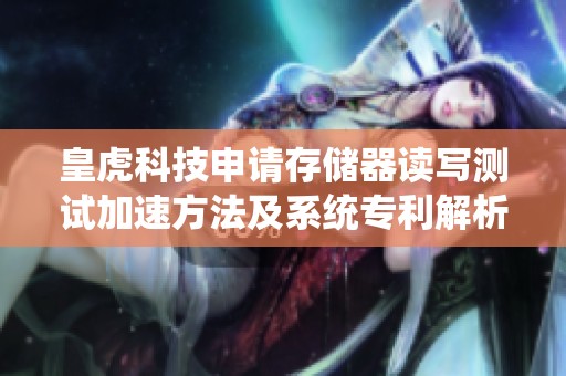 皇虎科技申请存储器读写测试加速方法及系统专利解析