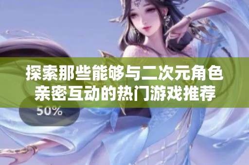 探索那些能够与二次元角色亲密互动的热门游戏推荐