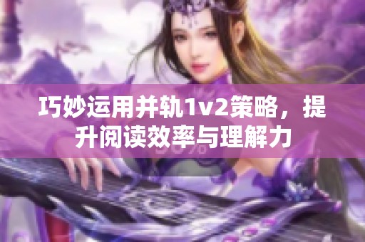 巧妙运用并轨1v2策略，提升阅读效率与理解力