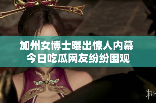 加州女博士曝出惊人内幕 今日吃瓜网友纷纷围观