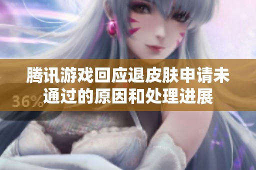 腾讯游戏回应退皮肤申请未通过的原因和处理进展