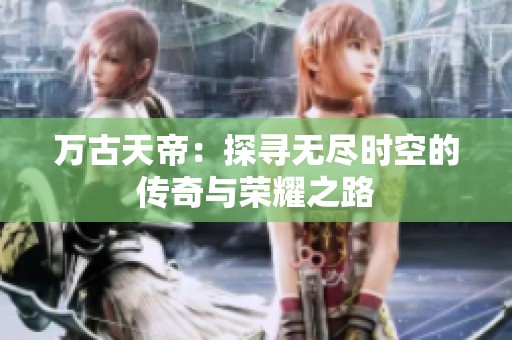 万古天帝：探寻无尽时空的传奇与荣耀之路