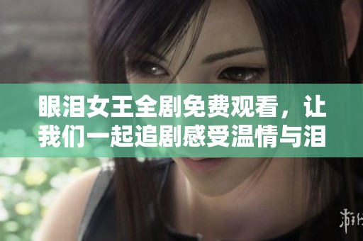 眼泪女王全剧免费观看，让我们一起追剧感受温情与泪水