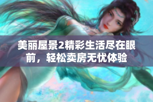 美丽屋景2精彩生活尽在眼前，轻松卖房无忧体验