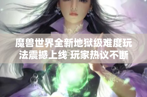 魔兽世界全新地狱级难度玩法震撼上线 玩家热议不断
