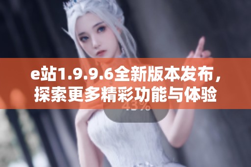e站1.9.9.6全新版本发布，探索更多精彩功能与体验