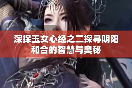 深探玉女心经之二探寻阴阳和合的智慧与奥秘