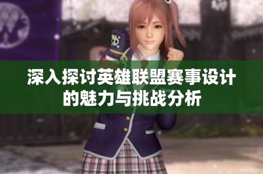 深入探讨英雄联盟赛事设计的魅力与挑战分析