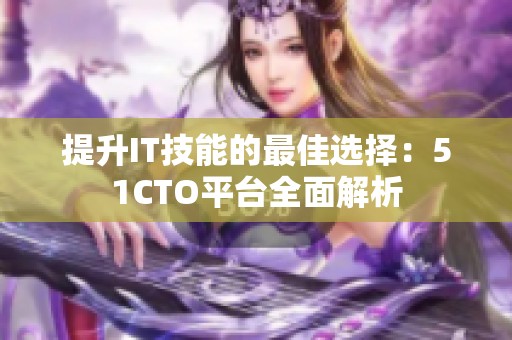 提升IT技能的最佳选择：51CTO平台全面解析