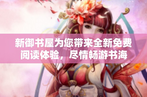 新御书屋为您带来全新免费阅读体验，尽情畅游书海