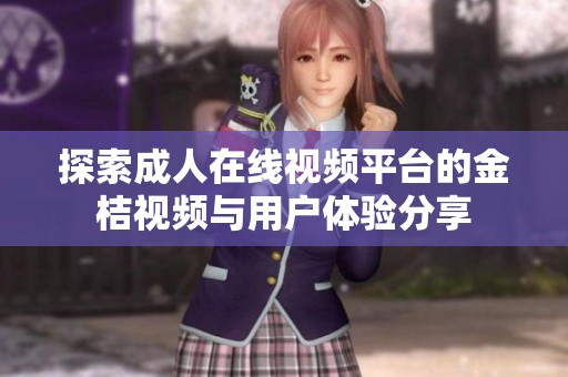 探索成人在线视频平台的金桔视频与用户体验分享