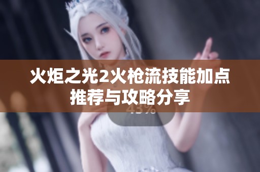 火炬之光2火枪流技能加点推荐与攻略分享