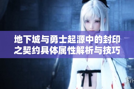 地下城与勇士起源中的封印之契约具体属性解析与技巧分享