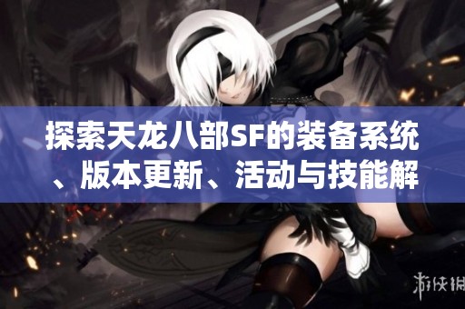探索天龙八部SF的装备系统、版本更新、活动与技能解析