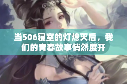 当506寝室的灯熄灭后，我们的青春故事悄然展开