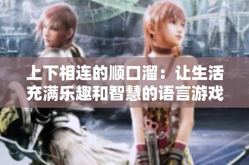 上下相连的顺口溜：让生活充满乐趣和智慧的语言游戏