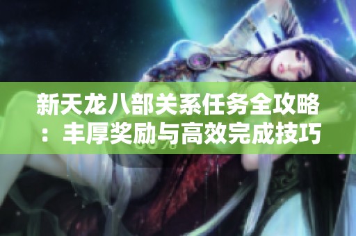 新天龙八部关系任务全攻略：丰厚奖励与高效完成技巧分享