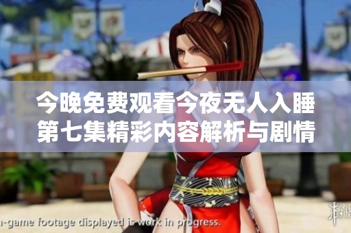 今晚免费观看今夜无人入睡第七集精彩内容解析与剧情点评