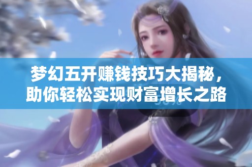 梦幻五开赚钱技巧大揭秘，助你轻松实现财富增长之路