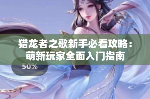 猎龙者之歌新手必看攻略：萌新玩家全面入门指南