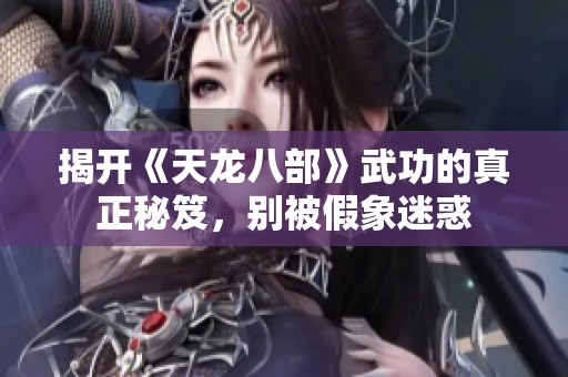 揭开《天龙八部》武功的真正秘笈，别被假象迷惑