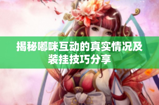 揭秘嘟咪互动的真实情况及装挂技巧分享