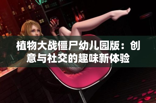 植物大战僵尸幼儿园版：创意与社交的趣味新体验