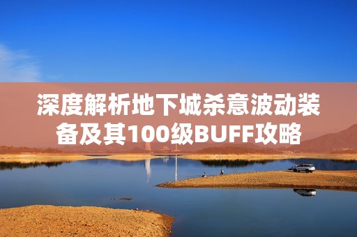 深度解析地下城杀意波动装备及其100级BUFF攻略