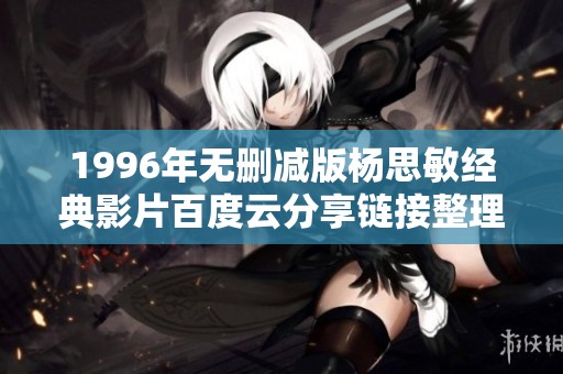 1996年无删减版杨思敏经典影片百度云分享链接整理