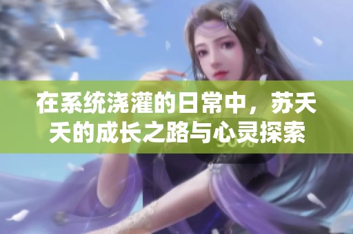 在系统浇灌的日常中，苏夭夭的成长之路与心灵探索