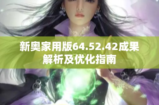 新奥家用版64.52.42成果解析及优化指南