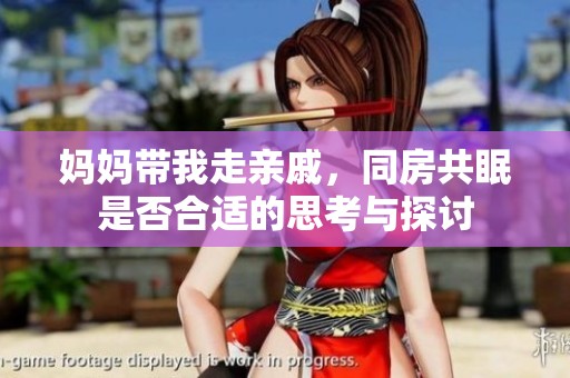 妈妈带我走亲戚，同房共眠是否合适的思考与探讨