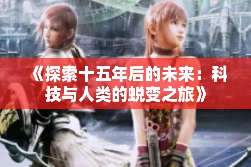 《探索十五年后的未来：科技与人类的蜕变之旅》