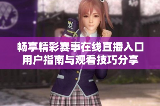 畅享精彩赛事在线直播入口用户指南与观看技巧分享