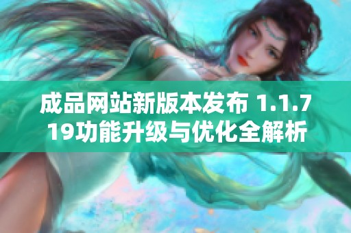 成品网站新版本发布 1.1.719功能升级与优化全解析