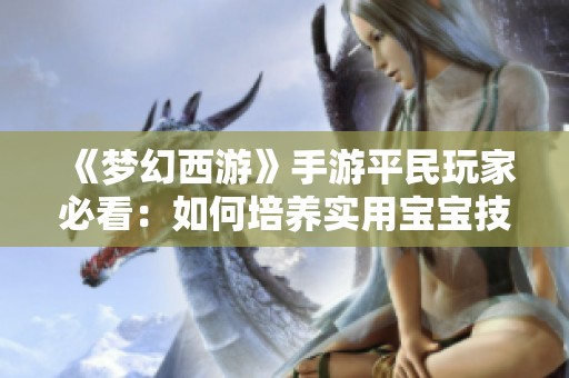 《梦幻西游》手游平民玩家必看：如何培养实用宝宝技巧分享