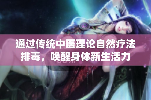 通过传统中医理论自然疗法排毒，唤醒身体新生活力