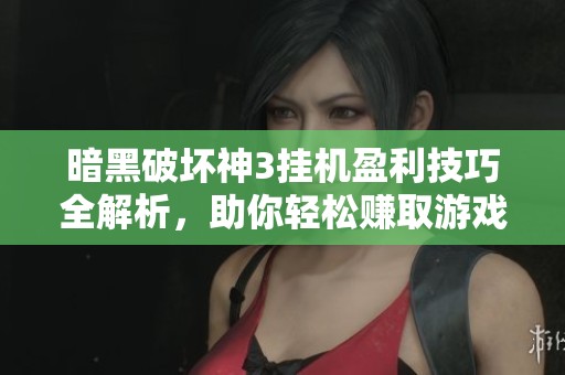 暗黑破坏神3挂机盈利技巧全解析，助你轻松赚取游戏资源