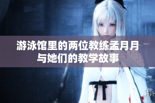 游泳馆里的两位教练孟月月与她们的教学故事