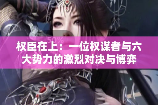 权臣在上：一位权谋者与六大势力的激烈对决与博弈