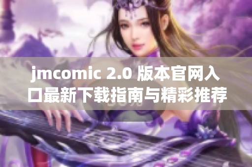 jmcomic 2.0 版本官网入口最新下载指南与精彩推荐