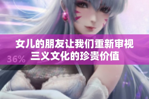 女儿的朋友让我们重新审视三义文化的珍贵价值