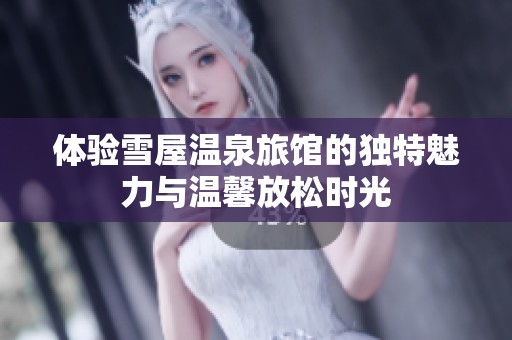 体验雪屋温泉旅馆的独特魅力与温馨放松时光