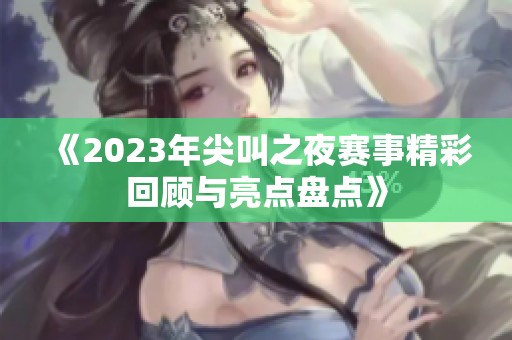 《2023年尖叫之夜赛事精彩回顾与亮点盘点》
