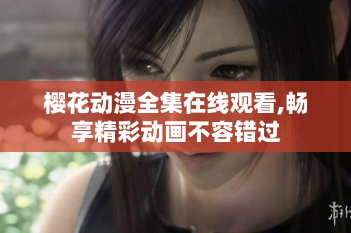樱花动漫全集在线观看,畅享精彩动画不容错过