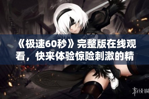 《极速60秒》完整版在线观看，快来体验惊险刺激的精彩瞬间