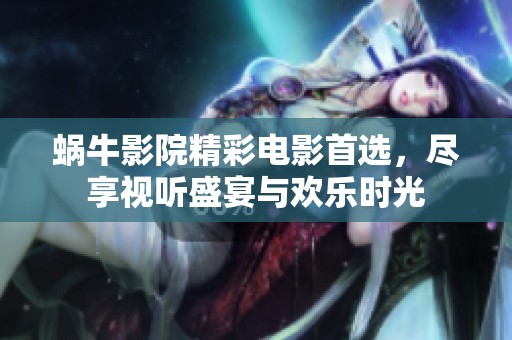 蜗牛影院精彩电影首选，尽享视听盛宴与欢乐时光